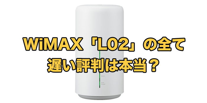 WiMAXのホームルーター「L02」の全て【遅い評判は本当？】