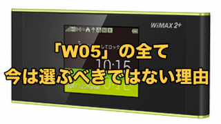 WiMAX機種「W05」の全て【今は選ぶべきではない理由】